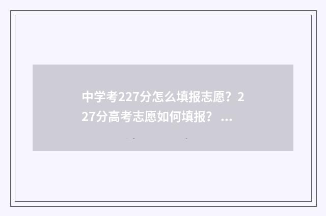 中学考227分怎么填报志愿？227分高考志愿如何填报？ 中考277分