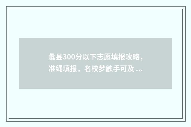 蠡县300分以下志愿填报攻略，准绳填报，名校梦触手可及 蠡县2020年高考最高分