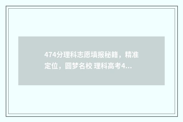 474分理科志愿填报秘籍，精准定位，圆梦名校 理科高考477分怎么样