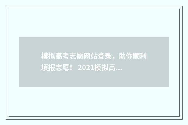 模拟高考志愿网站登录，助你顺利填报志愿！ 2021模拟高考志愿网站