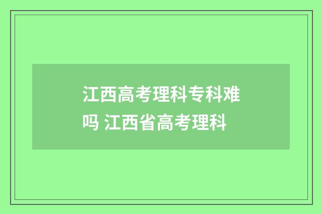 江西高考理科专科难吗 江西省高考理科
