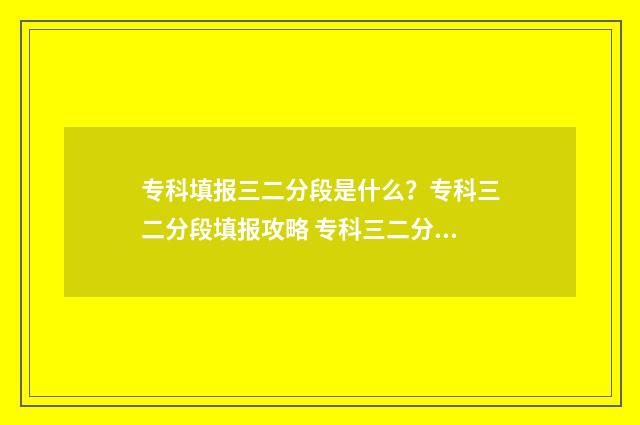 专科填报三二分段是什么？专科三二分段填报攻略 专科三二分段什么意思第一学历
