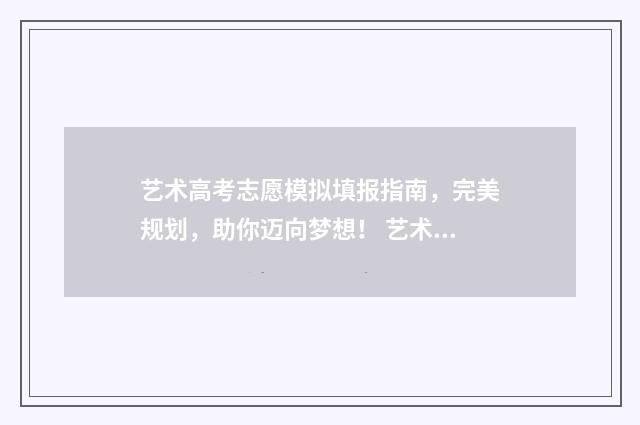 艺术高考志愿模拟填报指南，完美规划，助你迈向梦想！ 艺术高考志愿模拟填报系统官网入口