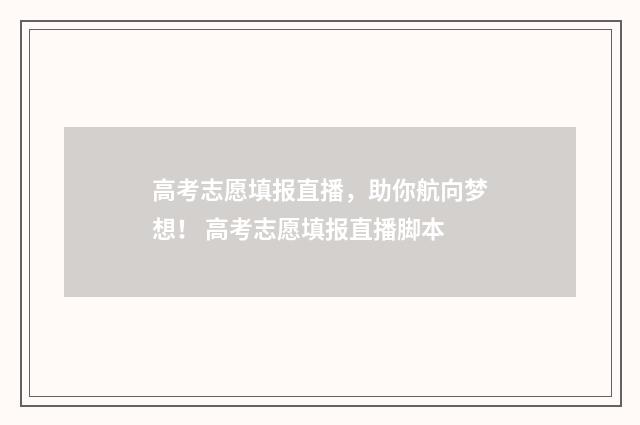 高考志愿填报直播，助你航向梦想！ 高考志愿填报直播脚本