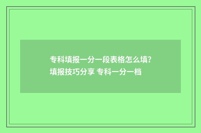 专科填报一分一段表格怎么填？填报技巧分享 专科一分一档