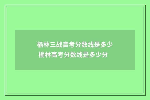榆林三战高考分数线是多少 榆林高考分数线是多少分