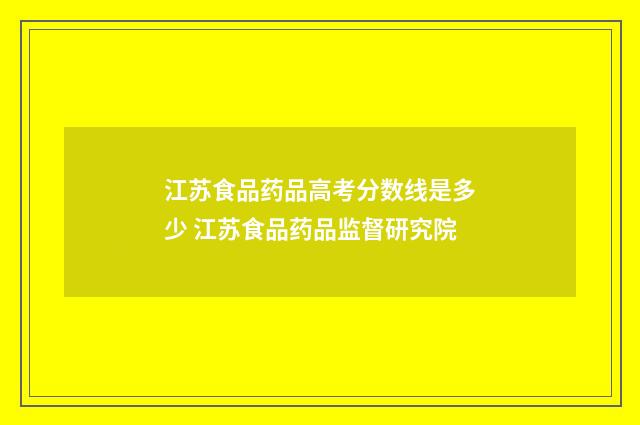 江苏食品药品高考分数线是多少 江苏食品药品监督研究院