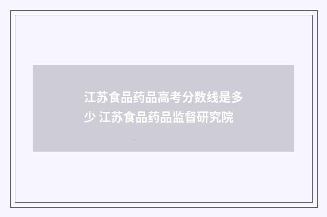 江苏食品药品高考分数线是多少 江苏食品药品监督研究院
