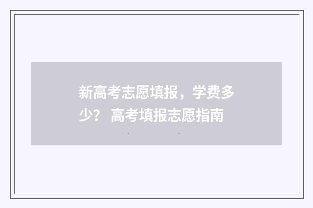 新高考志愿填报，学费多少？ 高考填报志愿指南