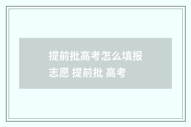 提前批高考怎么填报志愿 提前批 高考