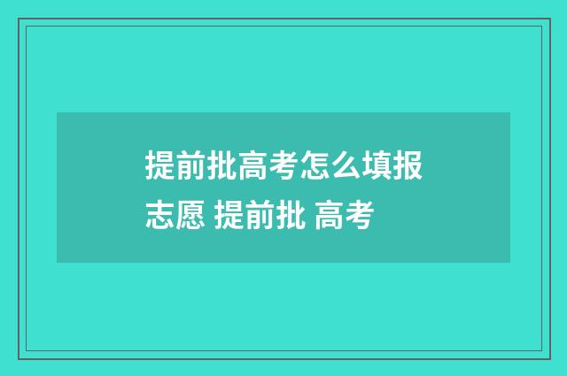 提前批高考怎么填报志愿 提前批 高考