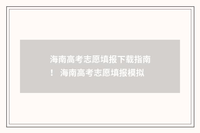 海南高考志愿填报下载指南！ 海南高考志愿填报模拟