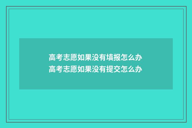 高考志愿如果没有填报怎么办 高考志愿如果没有提交怎么办