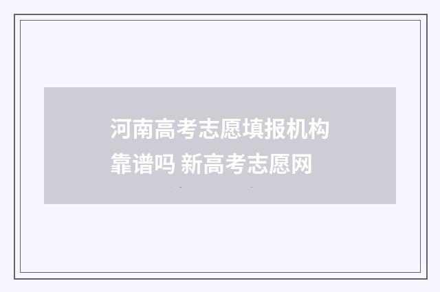 河南高考志愿填报机构靠谱吗 新高考志愿网