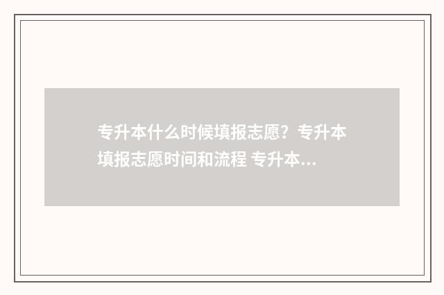 专升本什么时候填报志愿？专升本填报志愿时间和流程 专升本什么时候开始实行的