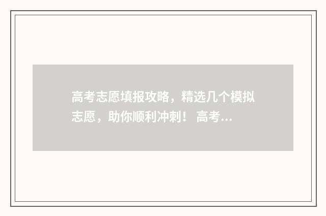 高考志愿填报攻略，精选几个模拟志愿，助你顺利冲刺！ 高考志愿填报攻略专科