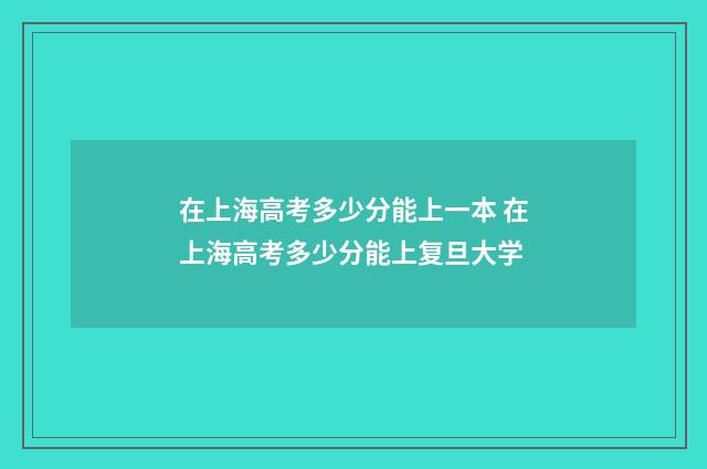 在上海高考多少分能上一本 在上海高考多少分能上复旦大学