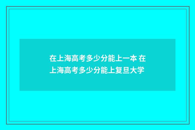 在上海高考多少分能上一本 在上海高考多少分能上复旦大学