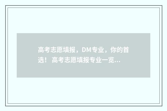 高考志愿填报，DM专业，你的首选！ 高考志愿填报专业一览表