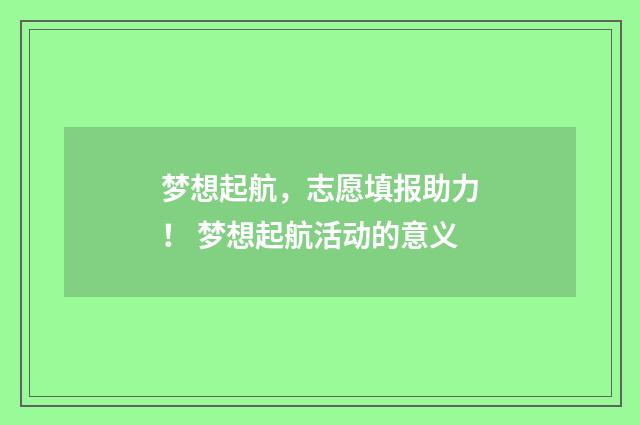 梦想起航，志愿填报助力！ 梦想起航活动的意义
