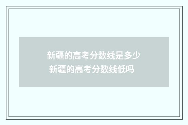 新疆的高考分数线是多少 新疆的高考分数线低吗