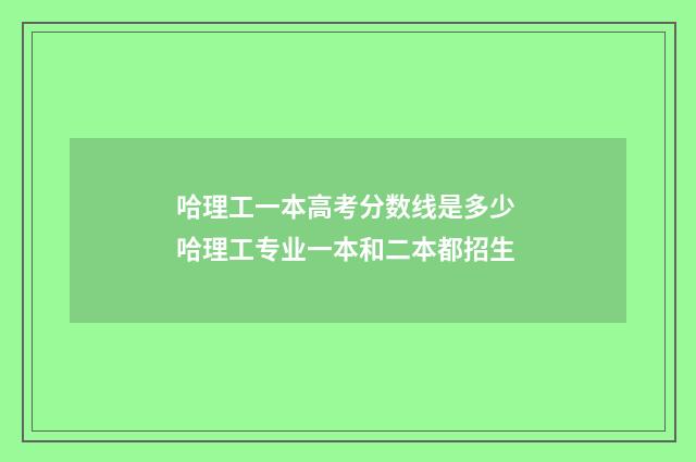 哈理工一本高考分数线是多少 哈理工专业一本和二本都招生