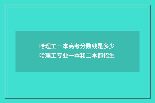 哈理工一本高考分数线是多少 哈理工专业一本和二本都招生