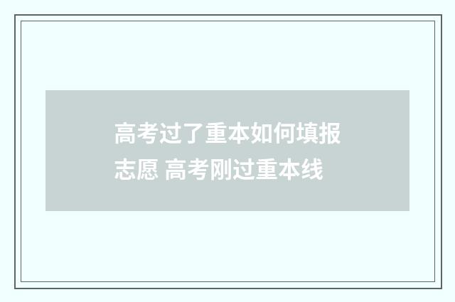 高考过了重本如何填报志愿 高考刚过重本线