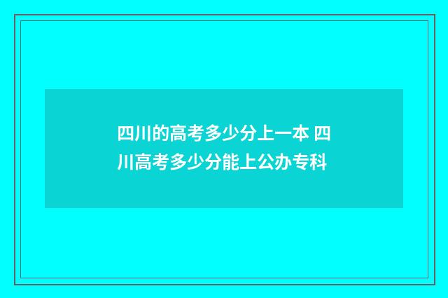 四川的高考多少分上一本 四川高考多少分能上公办专科