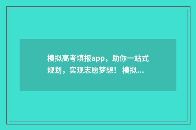 模拟高考填报app，助你一站式规划，实现志愿梦想！ 模拟高考填报志愿可以随便填吗