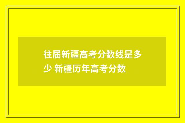 往届新疆高考分数线是多少 新疆历年高考分数