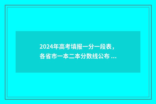 2024年高考填报一分一段表，各省市一本二本分数线公布 2024年高考填报志愿录取时间