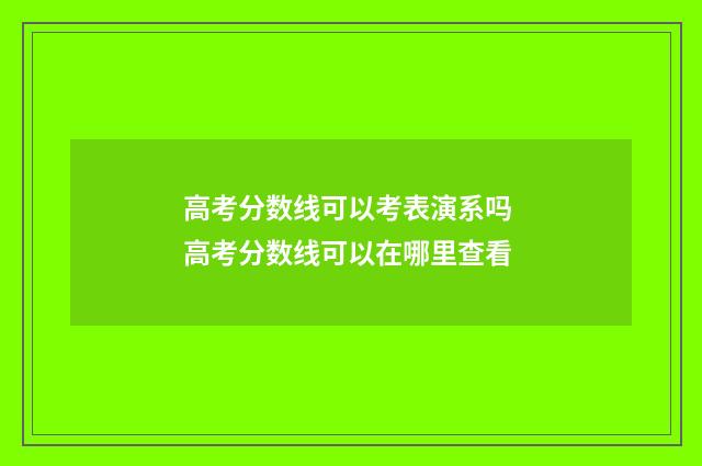 高考分数线可以考表演系吗 高考分数线可以在哪里查看