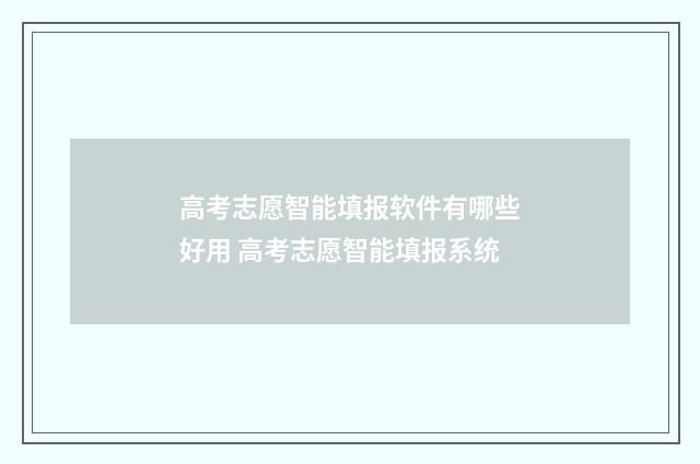 高考志愿智能填报软件有哪些好用 高考志愿智能填报系统