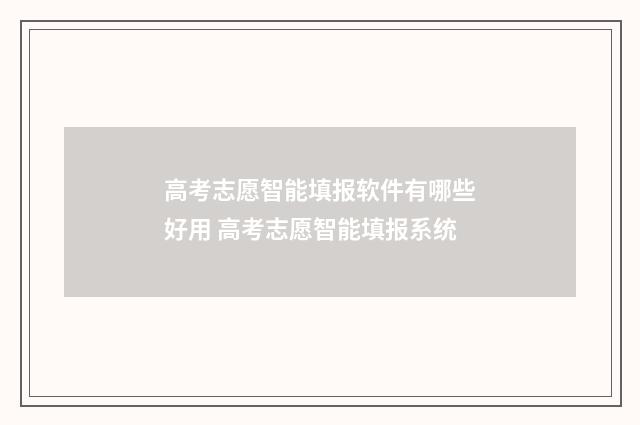 高考志愿智能填报软件有哪些好用 高考志愿智能填报系统