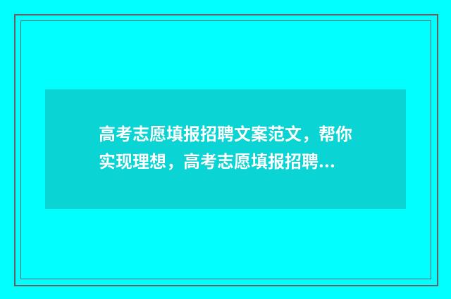 高考志愿填报招聘文案范文，帮你实现理想，高考志愿填报招聘正式启动！ 高考志愿填报招聘