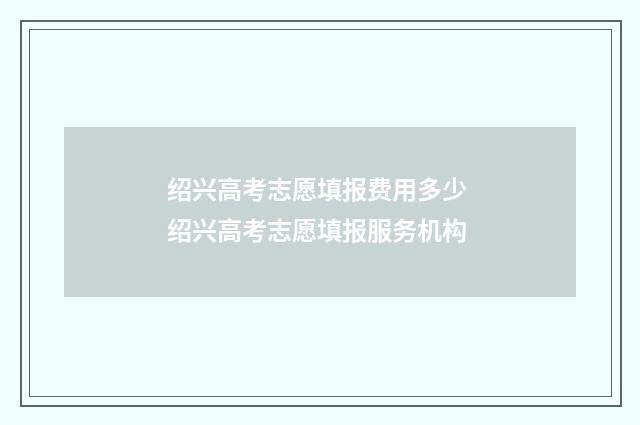 绍兴高考志愿填报费用多少 绍兴高考志愿填报服务机构