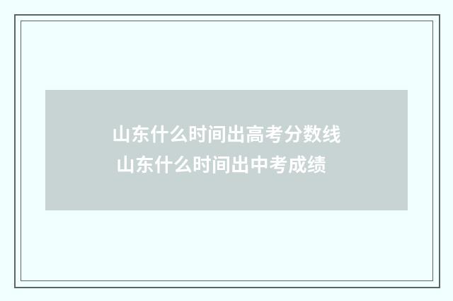 山东什么时间出高考分数线 山东什么时间出中考成绩