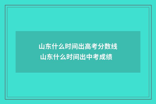山东什么时间出高考分数线 山东什么时间出中考成绩