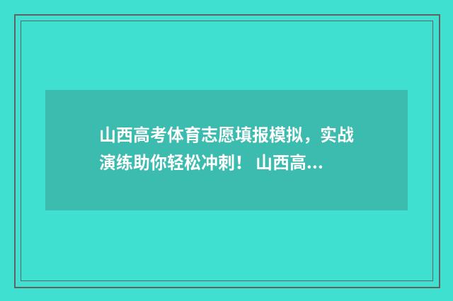 山西高考体育志愿填报模拟，实战演练助你轻松冲刺！ 山西高考体育志愿