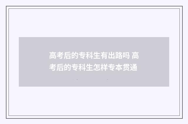 高考后的专科生有出路吗 高考后的专科生怎样专本贯通