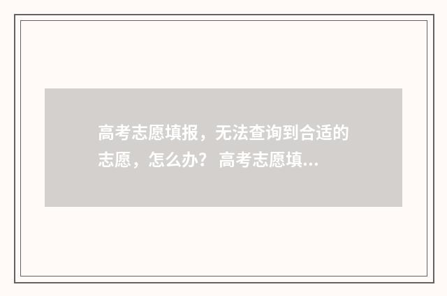 高考志愿填报，无法查询到合适的志愿，怎么办？ 高考志愿填报免费软件