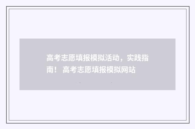 高考志愿填报模拟活动，实践指南！ 高考志愿填报模拟网站