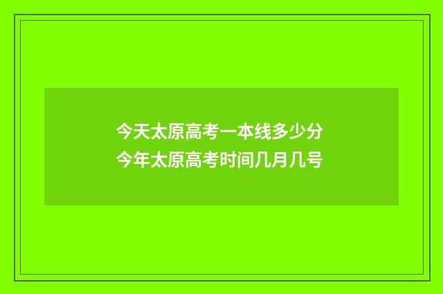 今天太原高考一本线多少分 今年太原高考时间几月几号