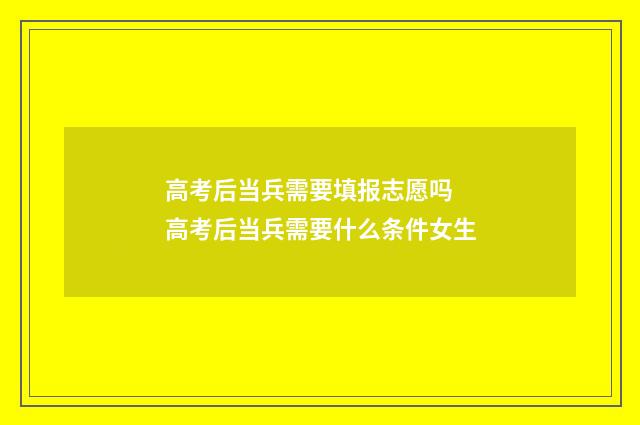 高考后当兵需要填报志愿吗 高考后当兵需要什么条件女生