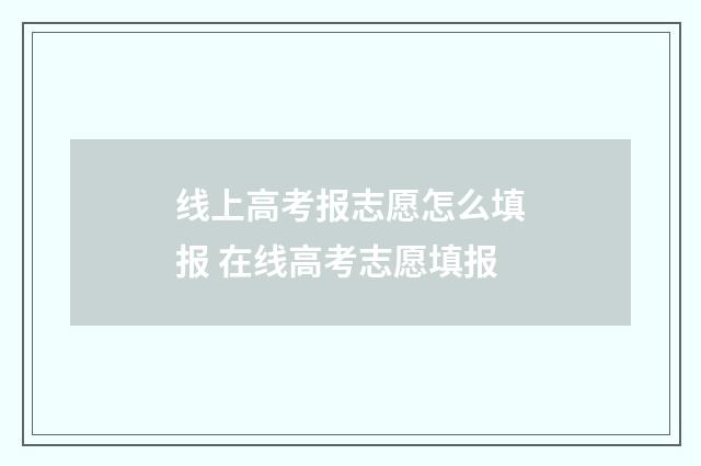 线上高考报志愿怎么填报 在线高考志愿填报