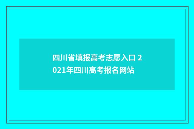 四川省填报高考志愿入口 2021年四川高考报名网站
