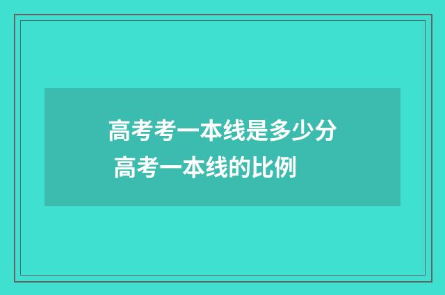 高考考一本线是多少分 高考一本线的比例
