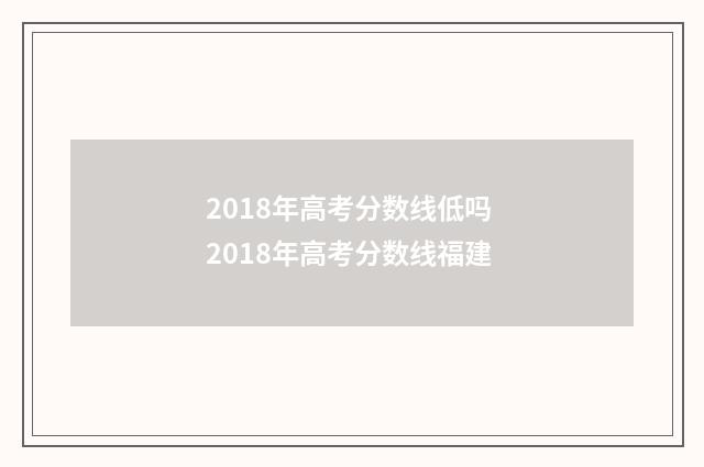 2018年高考分数线低吗 2018年高考分数线福建