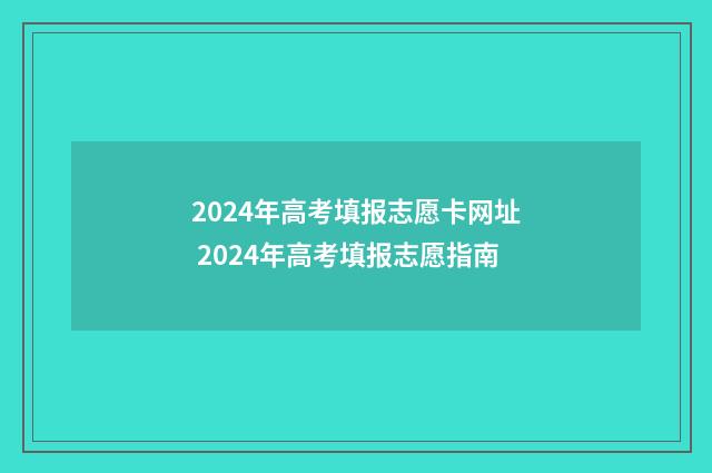 2024年高考填报志愿卡网址 2024年高考填报志愿指南
